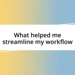 What helped me streamline my workflow