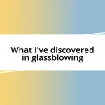 What I’ve discovered in glassblowing