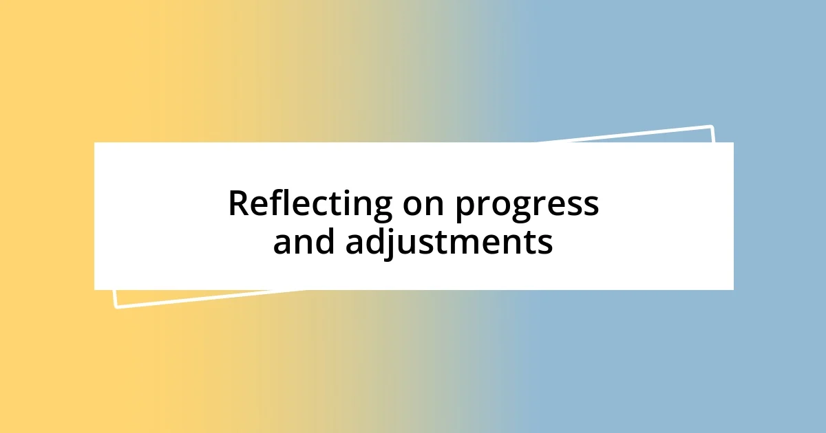 Reflecting on progress and adjustments