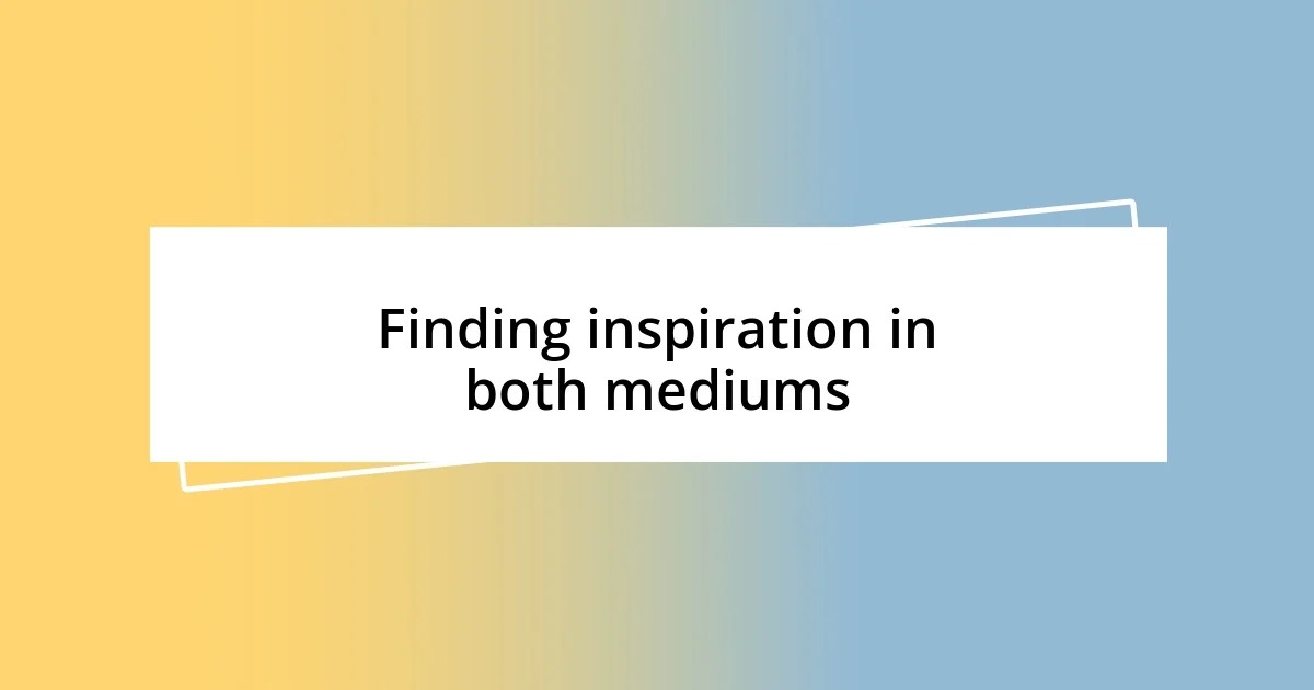 Finding inspiration in both mediums