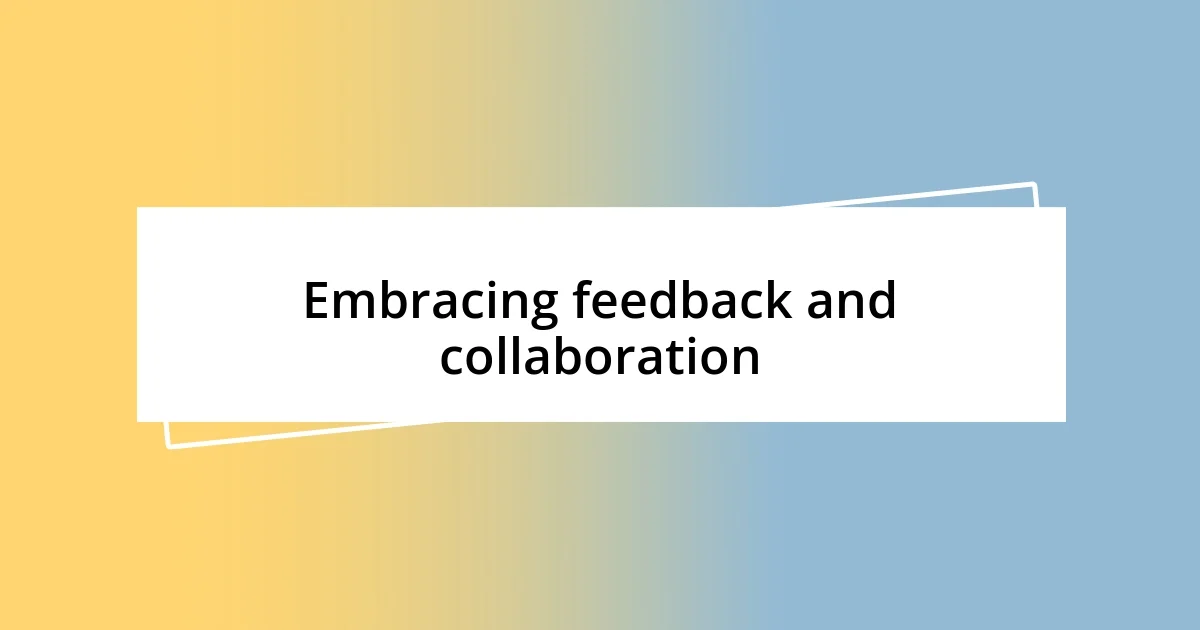 Embracing feedback and collaboration