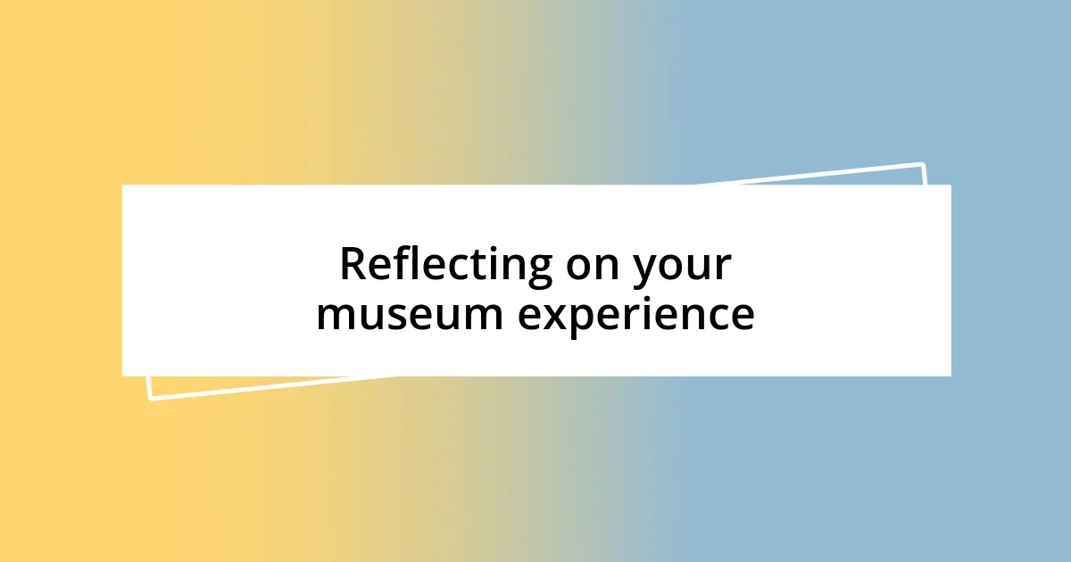 Reflecting on your museum experience