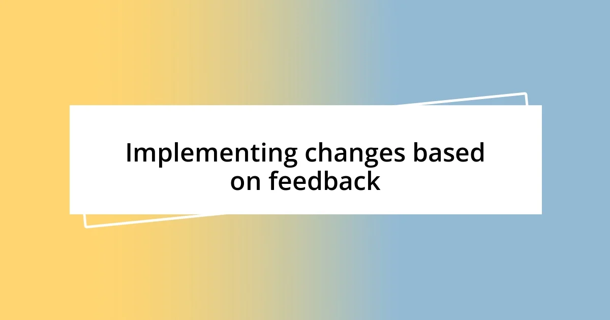 Implementing changes based on feedback