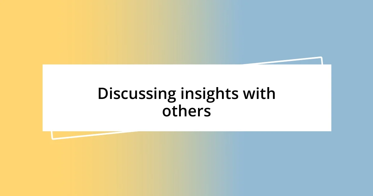 Discussing insights with others