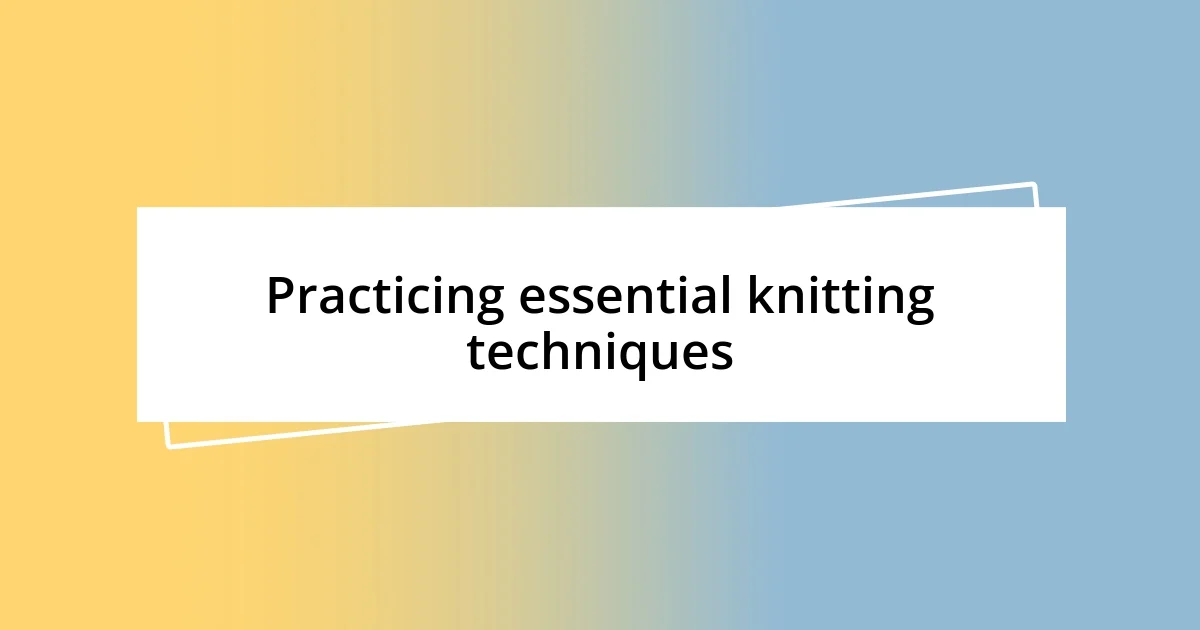 Practicing essential knitting techniques