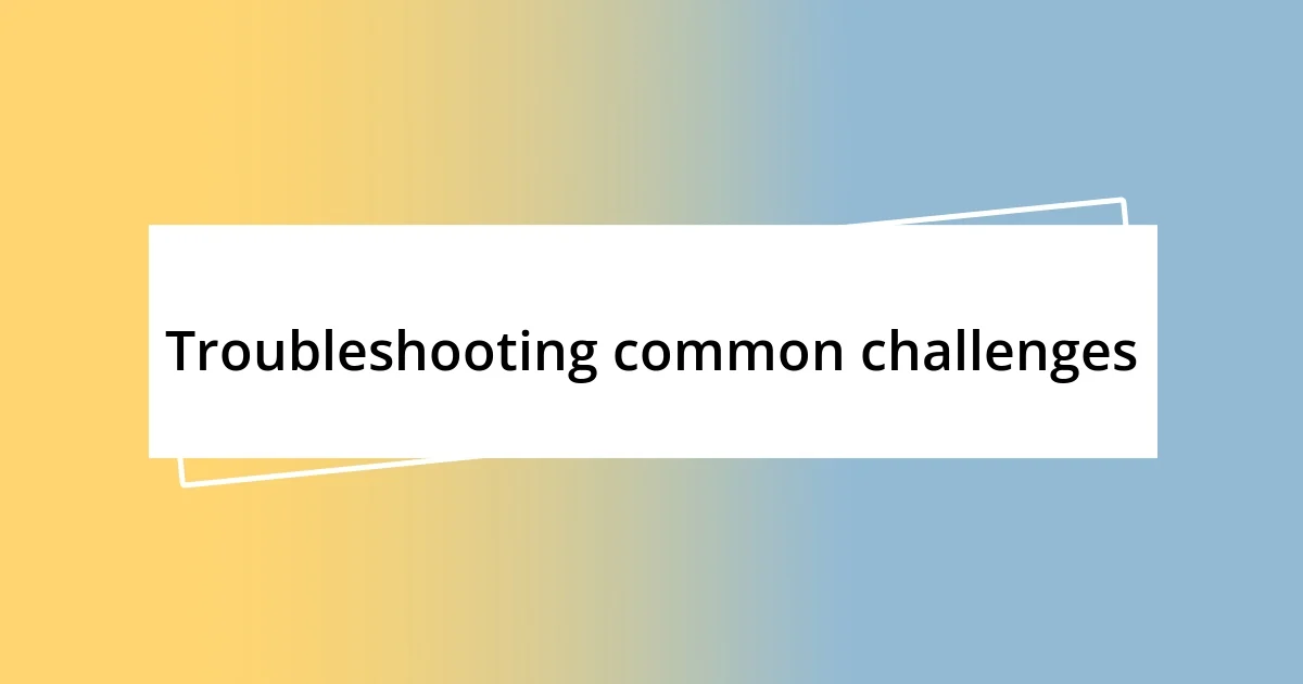 Troubleshooting common challenges