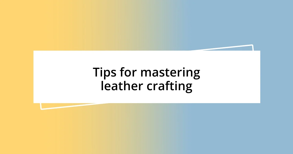 Tips for mastering leather crafting