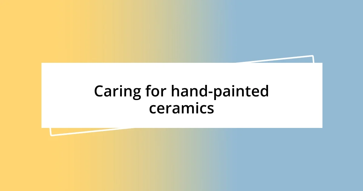 Caring for hand-painted ceramics