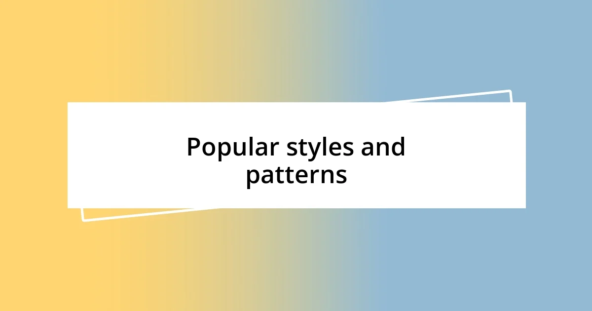 Popular styles and patterns