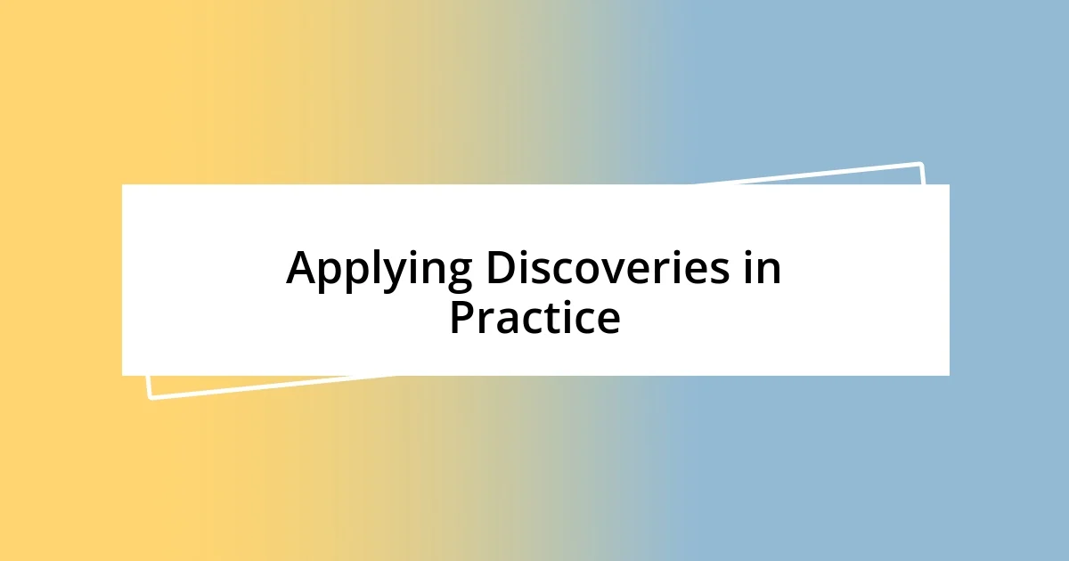 Applying Discoveries in Practice