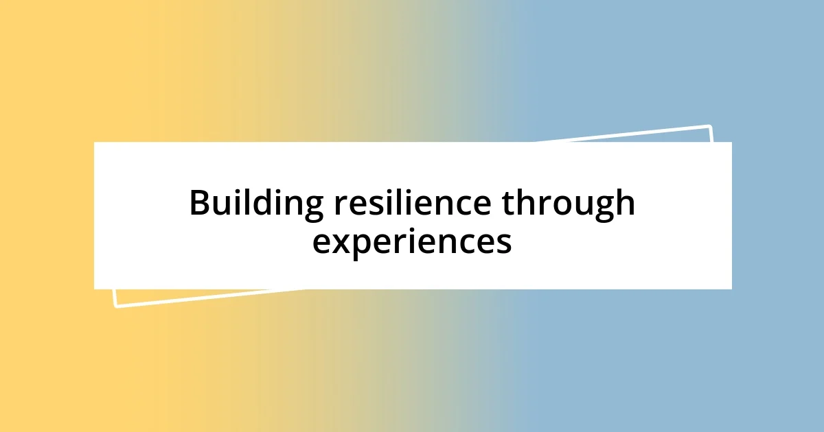 Building resilience through experiences