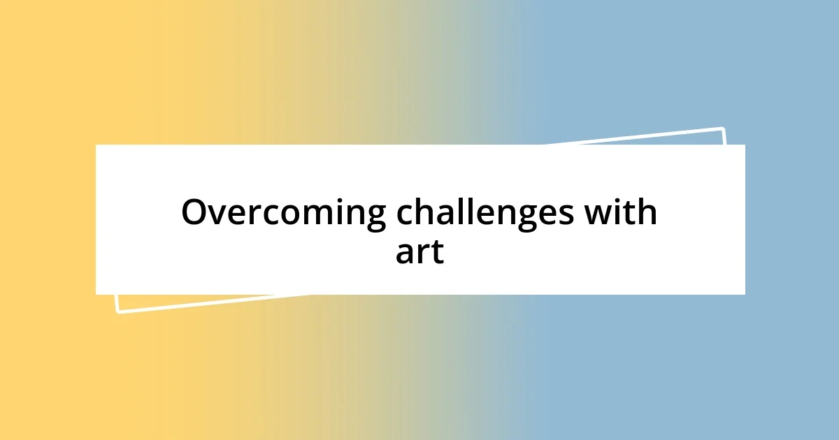 Overcoming challenges with art